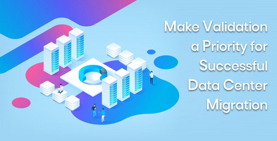 Make Validation a Priority for Successful Data Center Migration